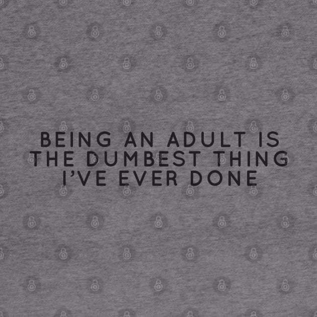 Bein An Adult Is The Dumbest Thing I've Ever Done by honeydesigns